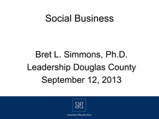 Bret L. Simmons, Ph.D.
Leadership Douglas County
September 12, 2013
Social Business
 