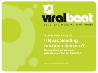 Social Business Forum 2011

ll Buzz Seeding
funziona davvero?
Radiografia di un’azione di
passaparola online per Gazzetta.it



Milano, Hotel Marriott 8 Giugno 2011
 