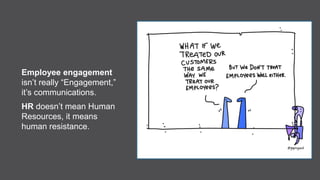 Employee engagement
isn’t really “Engagement,”
it’s communications.
HR doesn’t mean Human
Resources, it means
human resist...
