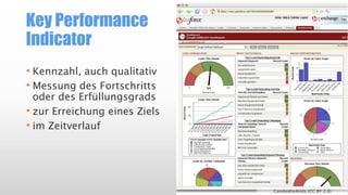 Key Performance
Indicator
• Kennzahl, auch qualitativ
• Messung des Fortschritts
oder des Erfüllungsgrads
• zur Erreichung eines Ziels
• im Zeitverlauf
Cambodia4kids (CC BY 2.0)
 