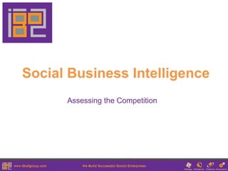 Social Business Intelligence
      Assessing the Competition
 