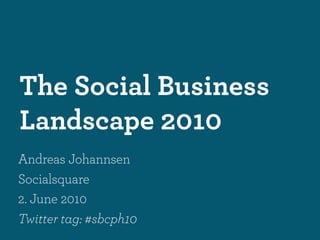 The Social Business
Landscape 2010
Andreas Johannsen
Socialsquare
2. June 2010
Twitter tag: #sbcph10
 