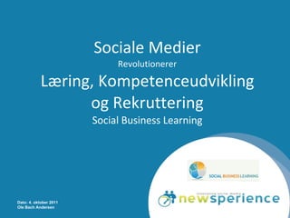 Sociale Medier Revolutionerer Læring, Kompetenceudvikling og Rekruttering Social Business Learning Dato: 4. oktober 2011 Ole Bach Andersen 