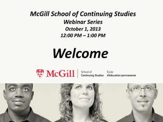 Welcome
McGill School of Continuing Studies
Webinar Series
October 1, 2013
12:00 PM – 1:00 PM
 
