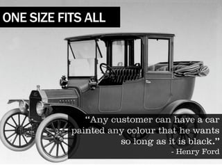 ONE SIZE FITS ALL




              “Any customer can have a car
           painted any colour that he wants
                     so long as it is black.”
                                 - Henry Ford
 