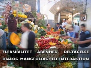 FLEKSIBILITET   ÅBENHED   DELTAGELSE
DIALOG MANGFOLDIGHED INTERAKTION
 