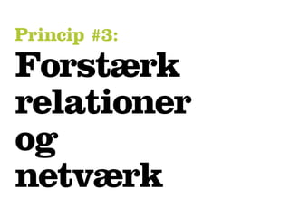Princip #3:
Forstærk
relationer
og
netværk
 