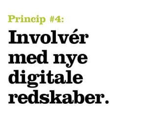 Princip #4:

Involvér
med nye
digitale
redskaber.
 