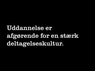 Uddannelse er
afgørende for en stærk
deltagelseskultur.
 