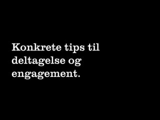 Konkrete tips til
deltagelse og
engagement.
 