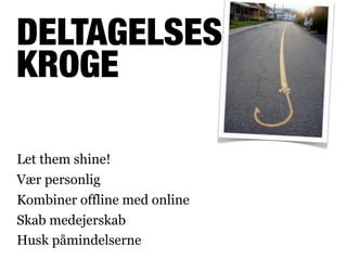 DELTAGELSES-
KROGE

Let them shine!
Vær personlig
Kombiner offline med online
Skab medejerskab
Husk påmindelserne
 
