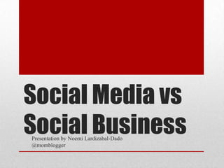 Social Media vs
Social BusinessPresentation by Noemi Lardizabal-Dado
@momblogger
 