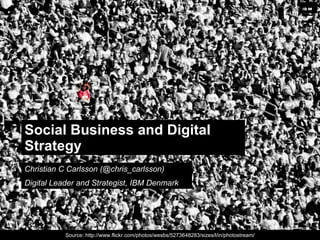 ib m




Social Business and Digital
Strategy
Christian C Carlsson (@chris_carlsson)
Digital Leader and Strategist, IBM Denmark




                                                                                           © 2011 IBM Corporation
           Source: http://www.flickr.com/photos/wesbs/5273648283/sizes/l/in/photostream/
 