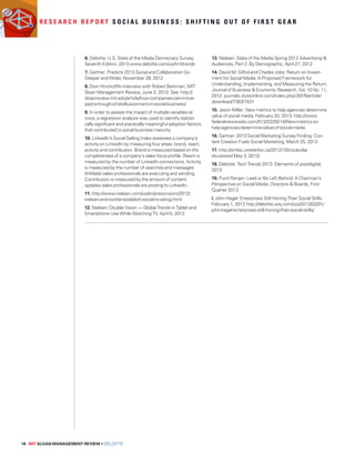 R e s e a r c h R e p o r t S o c i a l B u s i n e s s : S h i f t i n g o u t o f f i r s t g e a r 
6. Deloitte: U.S. State of the Media Democracy Survey, 
Seventh Edition, 2013 www.deloitte.com/us/tmttrends 
7. Gartner: Predicts 2013 Social and Collaboration Go 
Deeper and Wider, November 28, 2012 
8. Dion Hinchcliffe interview with Robert Berkman, MIT 
Sloan Management Review, June 3, 2013. See: http:// 
sloanreview.mit.edu/article/how-companies-can-move-past- 
a-trough-of-disillusionment-in-social-business/ 
9. In order to assess the impact of multiple variables at 
once, a regression analysis was used to identify statisti-cally 
significant and practically meaningful adoption factors 
that contributed to social business maturity. 
10. LinkedIn’s Social Selling Index assesses a company’s 
activity on LinkedIn by measuring four areas: brand, reach, 
activity and contribution. Brand is measured based on the 
completeness of a company’s sales force profile. Reach is 
measured by the number of LinkedIn connections. Activity 
is measured by the number of searches and messages 
(InMails) sales professionals are executing and sending. 
Contribution is measured by the amount of content 
updates sales professionals are posting to LinkedIn. 
11. http://www.nielsen.com/us/en/press-room/2012/ 
nielsen-and-twitter-establish-social-tv-rating.html 
12. Nielsen: Double Vision — Global Trends in Tablet and 
Smartphone Use While Watching TV, April 5, 2012 
18 MIT SLOAN MANAGEMENT REVIEW • DELOITTE 
13. Nielsen: State of the Media Spring 2012 Advertising  
Audiences, Part 2: By Demographic, April 27, 2012 
14. David M. Gilfoil and Charles Jobs: Return on Invest-ment 
for Social Media: A Proposed Framework for 
Understanding, Implementing, and Measuring the Return, 
Journal of Business  Economic Research, Vol. 10 No. 11, 
2012. journals.cluteonline.com/index.php/JBER/article/ 
download/7363/7431 
15. Jason Miller: New metrics to help agencies determine 
value of social media, February 20, 2013. http://www. 
federalnewsradio.com/513/3229214/New-metrics-to-help- 
agencies-determine-value-of-social-media 
16. Gartner: 2013 Social Marketing Survey Finding: Con-tent 
Creation Fuels Social Marketing, March 25, 2013 
17. http://smbp.uwaterloo.ca/2012/10/cocacola/ 
(Accessed May 3, 2013) 
18. Deloitte: Tech Trends 2013: Elements of postdigital, 
2013 
19. Punit Renjen: Lead or Be Left Behind: A Chairman’s 
Perspective on Social Media, Directors  Boards, First 
Quarter 2013 
i. John Hagel: Enterprises Still Honing Their Social Skills, 
February 1, 2013 http://deloitte.wsj.com/cio/2013/02/01/ 
john-hagel-enterprises-still-honing-their-social-skills/ 
 