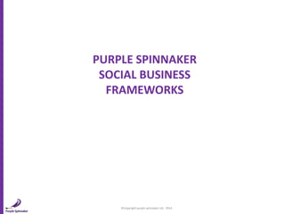 ©Copyright purple spinnaker Ltd. 2014
PURPLE SPINNAKER
SOCIAL BUSINESS
FRAMEWORKS
 