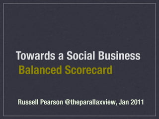 Towards a Social Business
 Balanced Scorecard

Russell Pearson @theparallaxview, Jan 2011
 