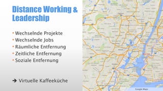 Distance Working &
Leadership
• Wechselnde Projekte
• Wechselnde Jobs
• Räumliche Entfernung
• Zeitliche Entfernung
• Soziale Entfernung

 Virtuelle Kaffeeküche
Google Maps

 