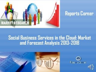RC
Reports Corner
Social Business Services in the Cloud: Market
and Forecast Analysis 2013-2018
 