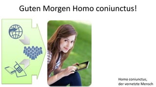 Guten Morgen Homo coniunctus!




                        Homo coniunctus,
                        der vernetzte Mensch
 