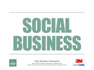 SOCIAL
BUSINESS
Philip Sheldrake (@sheldrake)
3M ThinkTANK Conference, Minneapolis, 26 September 2013
Creative Commons Attribution-NonCommercial-ShareAlike 3.0 Unported License
 