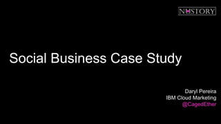 Social Business Case Study
Daryl Pereira
IBM Cloud Marketing
@CagedEther
 