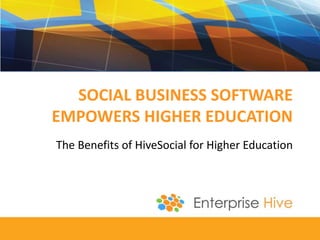 SOCIAL BUSINESS SOFTWARE
EMPOWERS HIGHER EDUCATION
The Benefits of HiveSocial for Higher Education
 