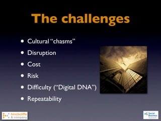 The challenges
• Cultural “chasms”
• Disruption
• Cost
• Risk
• Difﬁculty (“Digital DNA”)
• Repeatability
 