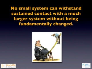 No small system can withstand
sustained contact with a much
 larger system without being
   fundamentally changed.
 