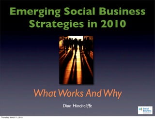 Emerging Social Business
           Strategies in 2010




                           What Works And Why
                                 Dion Hinchcliffe

Thursday, March 11, 2010
 