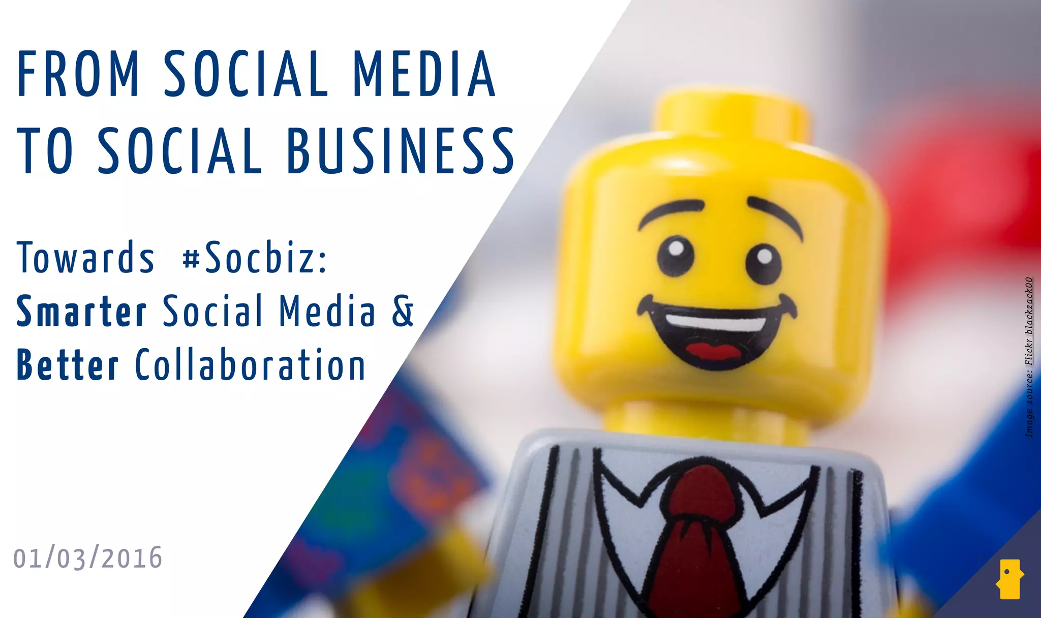 01/03/2016
Imagesource:Flickrblackzack00
Towards #Socbiz:
Smarter Social Media &
Better Collaboration
FROM SOCIAL MEDIA
TO SOCIAL BUSINESS
 