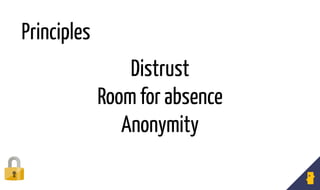 Distrust
Room for absence
Anonymity
Principles
 