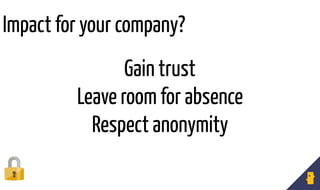 Gain trust
Leave room for absence
Respect anonymity
Impact for your company?
 
