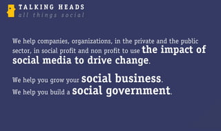 We help companies, organizations, in the private and the public
sector, in social profit and non profit to use the impact of
social media to drive change.
We help you grow your social business.
We help you build a social government.
 