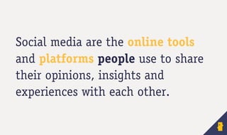 Social media are the online tools
and platforms people use to share
their opinions, insights and
experiences with each other.
 