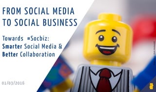 01/03/2016
Imagesource:Flickrblackzack00
Towards #Socbiz:
Smarter Social Media &
Better Collaboration
FROM SOCIAL MEDIA
TO SOCIAL BUSINESS
 