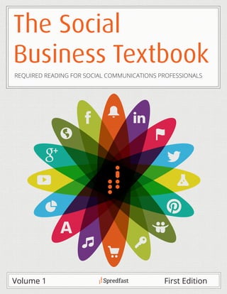 The Social
Business Textbook
First EditionVolume 1
REQUIRED READING FOR SOCIAL COMMUNICATIONS PROFESSIONALS
 