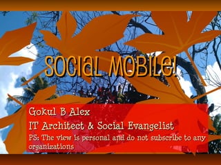 Social Mobile!Social Mobile!
Gokul B AlexGokul B Alex
IT Architect & Social EvangelistIT Architect & Social Evangelist
PS: The view is personal and do not subscribe to anyPS: The view is personal and do not subscribe to any
organizationsorganizations
 