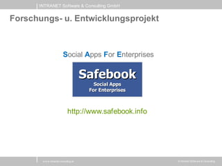 INTRANET Software & Consulting GmbH


Forschungs- u. Entwicklungsprojekt



                         Social Apps For Enterprises

                                       Safebook
                                          Social Apps
                                        For Enterprises



                              http://www.safebook.info




       w w w .intranet-consulting.at                      © Intranet Softw are & Consulting
 