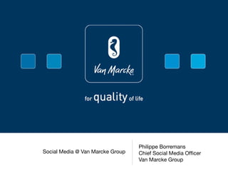 Philippe Borremans
Social Media @ Van Marcke Group   Chief Social Media Ofﬁcer
                                  Van Marcke Group
 