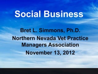 Social Business
  Bret L. Simmons, Ph.D.
Northern Nevada Vet Practice
   Managers Association
     November 13, 2012
 