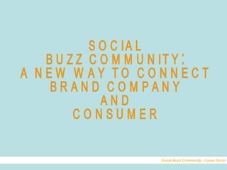 SOCIAL BUZZ COMMUNITY:  A NEW WAY TO CONNECT BRAND COMPANY  AND  CONSUMER Social Buzz Community - Laura Sicolo 