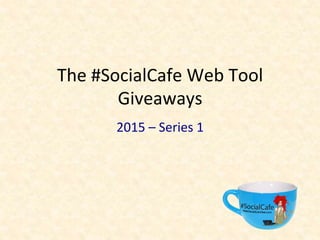 The	
  #SocialCafe	
  Web	
  Tool	
  
Giveaways	
  	
  
2015	
  –	
  Series	
  1	
  
 