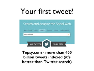Your first tweet?
Topsy.com - more than 400
billion tweets indexed (it’s
better than Twitter search)
 