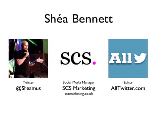 Shéa Bennett
Twitter
@Sheamus
Social Media Manager
SCS Marketing
scsmarketing.co.uk
Editor
AllTwitter.com
 