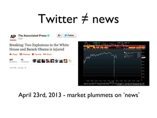 Twitter ≠ news
April 23rd, 2013 - market plummets on ‘news’
 
