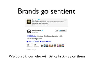 Brands go sentient
We don’t know who will strike first - us or them
 