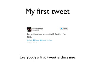 My first tweet
Everybody’s first tweet is the same
 