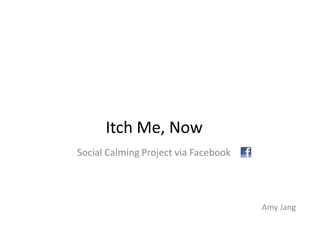 Itch Me, Now Social Calming Project via Facebook Amy Jang 