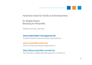 Herzlichen Dank für Ihre/Eure Aufmerksamkeit
Dr. Brigitte Reiser
Beratung für Nonprofits
Twitter.com/npo_vernetzt
14
 