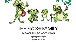 THE FROG FAMILY
Agency: Mix Digital
Brand: Prospan
SOCIAL MEDIA CAMPAIGN
 